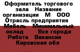 Оформитель торгового зала › Название организации ­ М2, ООО › Отрасль предприятия ­ Мебель › Минимальный оклад ­ 1 - Все города Работа » Вакансии   . Кировская обл.